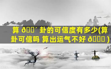算 🌴 卦的可信度有多少(算卦可信吗 算出运气不好 🐒 )